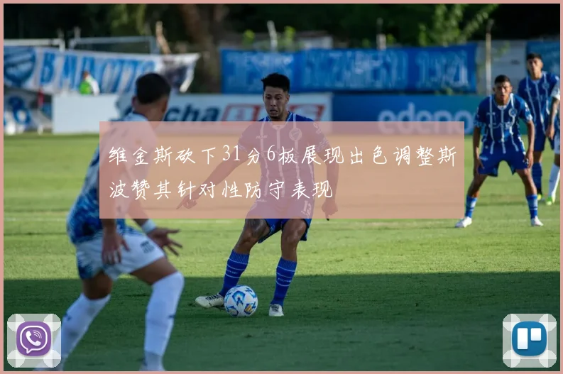 维金斯砍下31分6板展现出色调整斯波赞其针对性防守表现