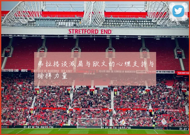 弗拉格谈浓眉与欧文的心理支持与榜样力量