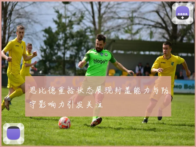 恩比德重拾状态展现封盖能力与防守影响力引发关注
