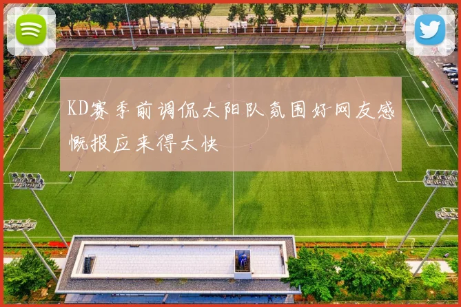 KD赛季前调侃太阳队氛围好网友感慨报应来得太快