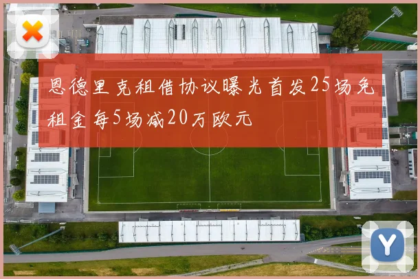 恩德里克租借协议曝光首发25场免租金每5场减20万欧元