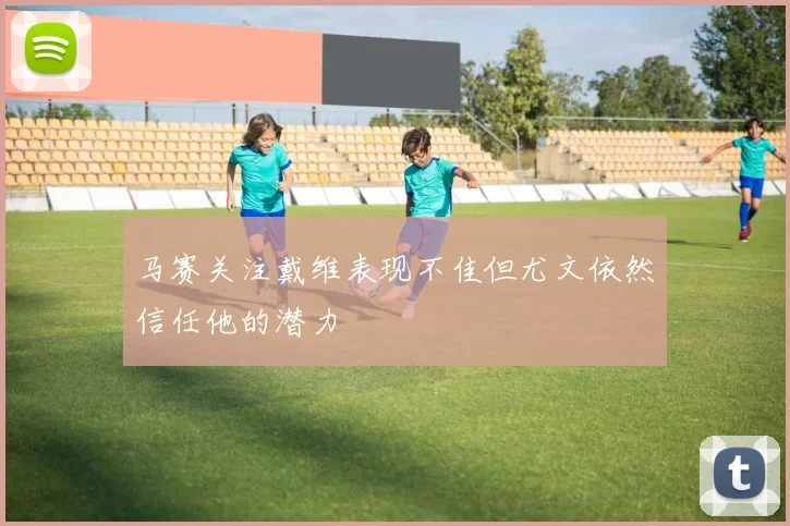 马赛关注戴维表现不佳但尤文依然信任他的潜力