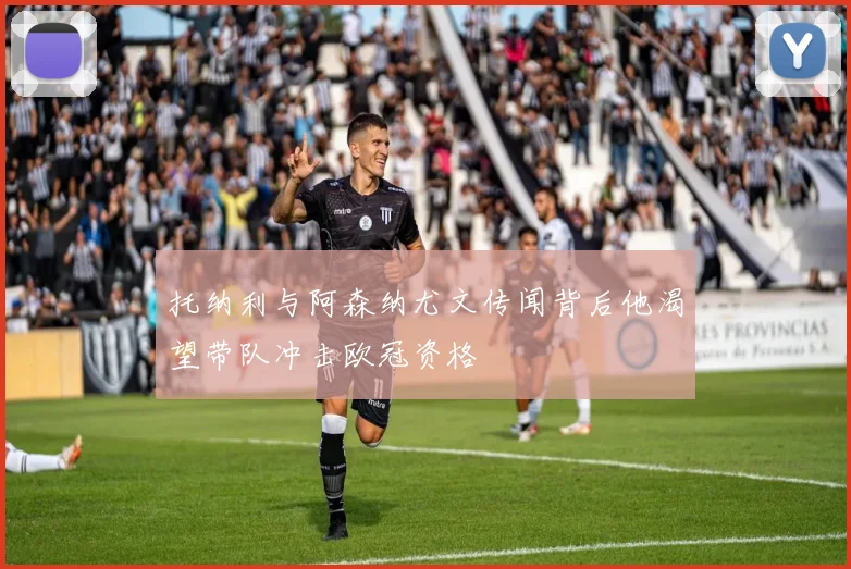 托纳利与阿森纳尤文传闻背后他渴望带队冲击欧冠资格