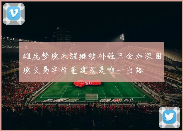 雄鹿梦境未醒继续补强只会加深困境交易字母重建或是唯一出路