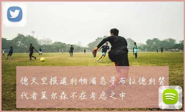 德天空报道利物浦急寻布拉德利替代者莱尔森不在考虑之中