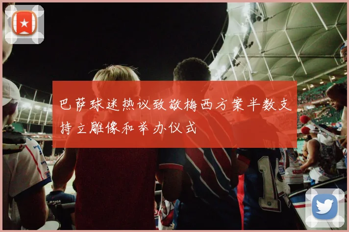 巴萨球迷热议致敬梅西方案半数支持立雕像和举办仪式