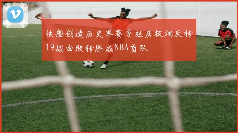 快船创造历史单赛季经历极端反转19战由败转胜成NBA首队