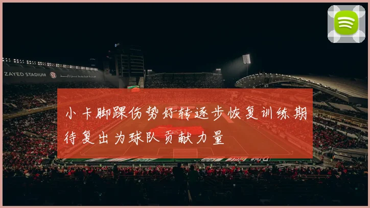 小卡脚踝伤势好转逐步恢复训练期待复出为球队贡献力量