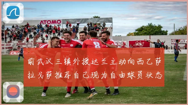 前武汉三镇外援达兰主动向西乙萨拉戈萨推荐自己现为自由球员状态良好