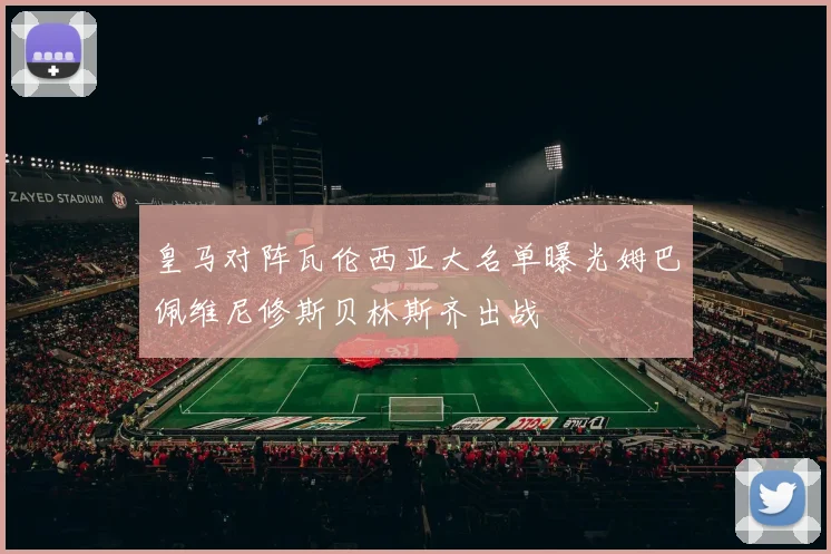 皇马对阵瓦伦西亚大名单曝光姆巴佩维尼修斯贝林斯齐出战
