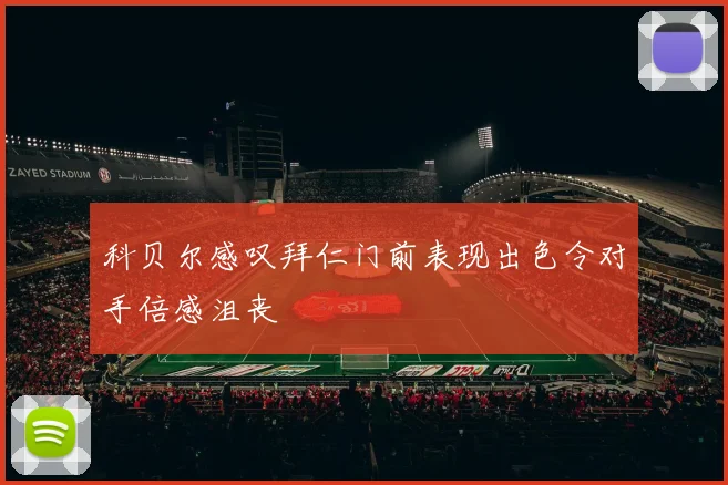 科贝尔感叹拜仁门前表现出色令对手倍感沮丧